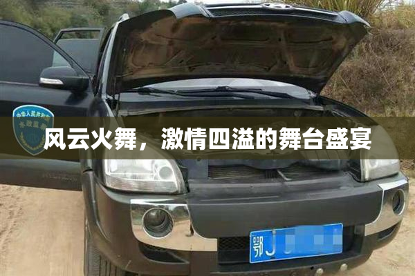 风云火舞，激情四溢的舞台盛宴