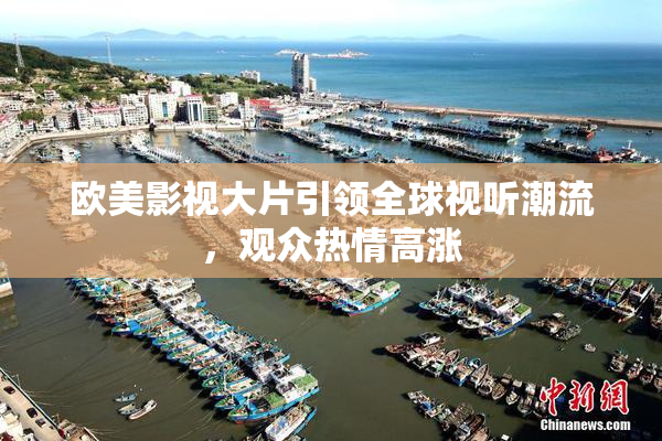 欧美影视大片引领全球视听潮流，观众热情高涨