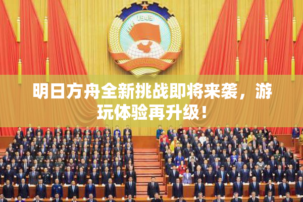 明日方舟全新挑战即将来袭，游玩体验再升级！