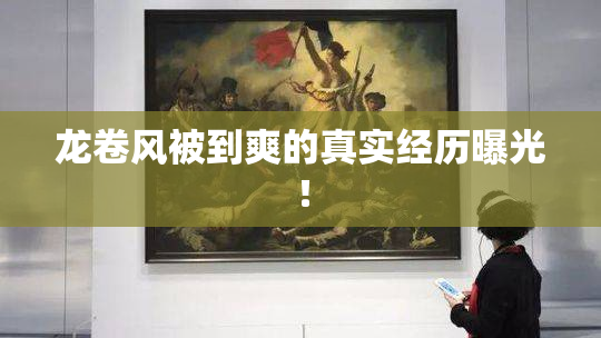 龙卷风被到爽的真实经历曝光！