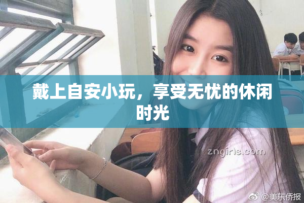 戴上自安小玩，享受无忧的休闲时光