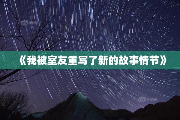 《我被室友重写了新的故事情节》