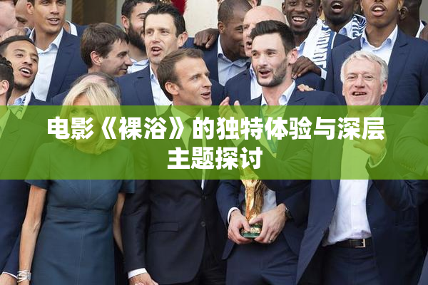 电影《裸浴》的独特体验与深层主题探讨