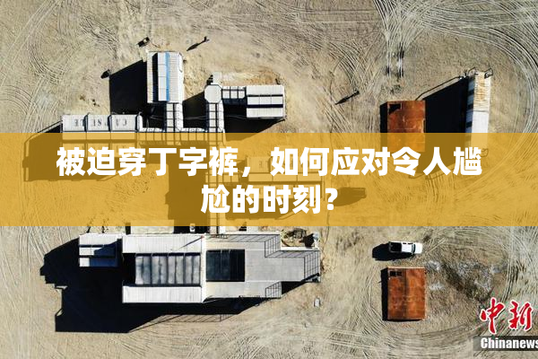 被迫穿丁字裤，如何应对令人尴尬的时刻？