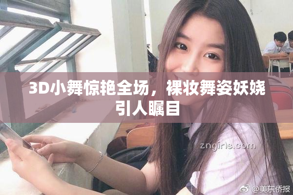 3D小舞惊艳全场，裸妆舞姿妖娆引人瞩目