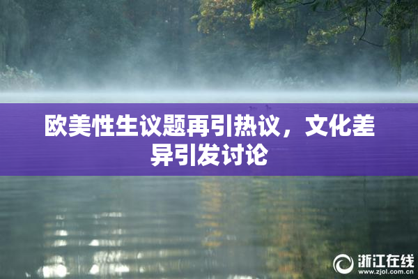 欧美性生议题再引热议，文化差异引发讨论