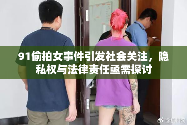 91偷拍女事件引发社会关注，隐私权与法律责任亟需探讨