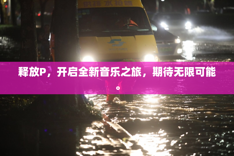 释放P，开启全新音乐之旅，期待无限可能。