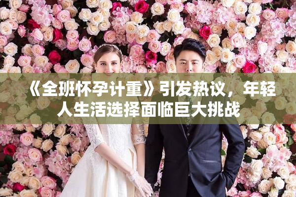 《全班怀孕计重》引发热议，年轻人生活选择面临巨大挑战