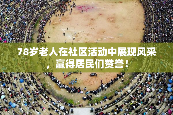 78岁老人在社区活动中展现风采，赢得居民们赞誉！