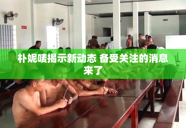朴妮唛揭示新动态 备受关注的消息来了