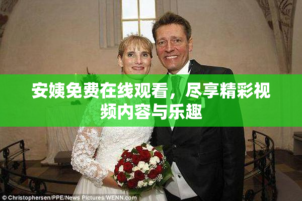 安姨免费在线观看，尽享精彩视频内容与乐趣