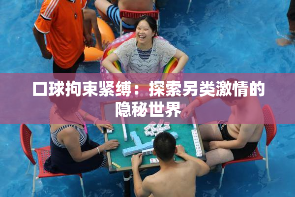 口球拘束紧缚：探索另类激情的隐秘世界