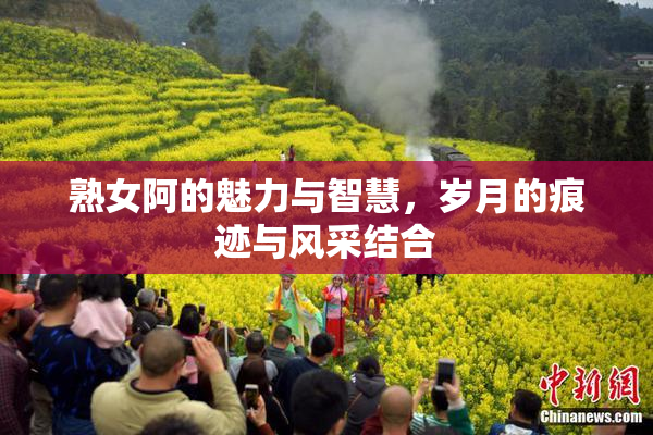 熟女阿的魅力与智慧，岁月的痕迹与风采结合