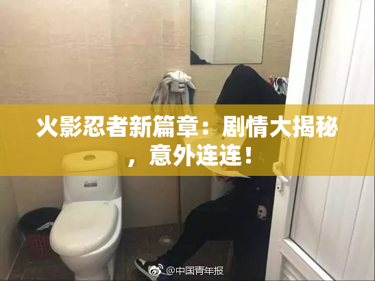 火影忍者新篇章：剧情大揭秘，意外连连！