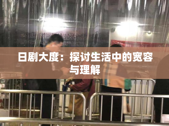日剧大度：探讨生活中的宽容与理解