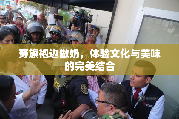 穿旗袍边做奶，体验文化与美味的完美结合