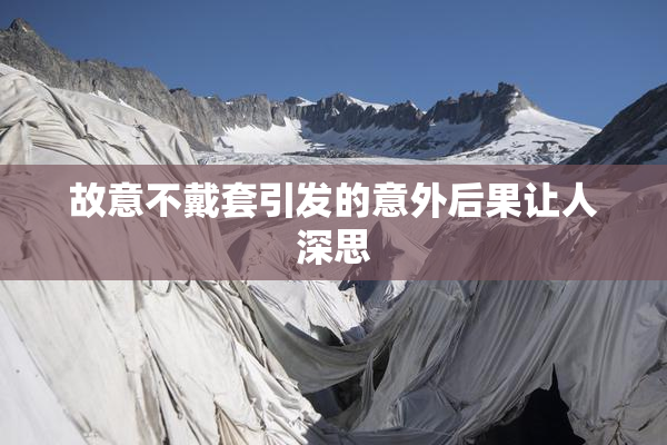 故意不戴套引发的意外后果让人深思