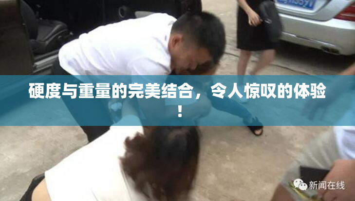 硬度与重量的完美结合，令人惊叹的体验！