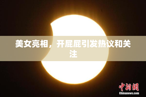 美女亮相，开屁屁引发热议和关注