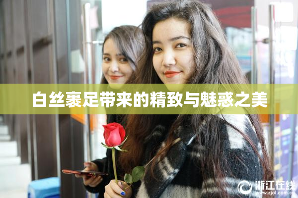 白丝裹足带来的精致与魅惑之美