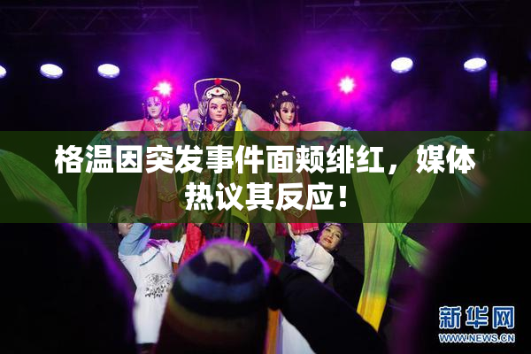 格温因突发事件面颊绯红，媒体热议其反应！