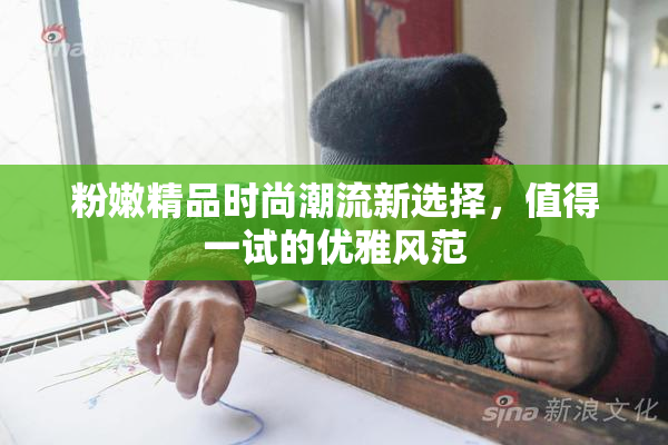 粉嫩精品时尚潮流新选择，值得一试的优雅风范