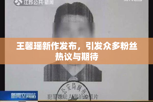 王馨瑶新作发布，引发众多粉丝热议与期待