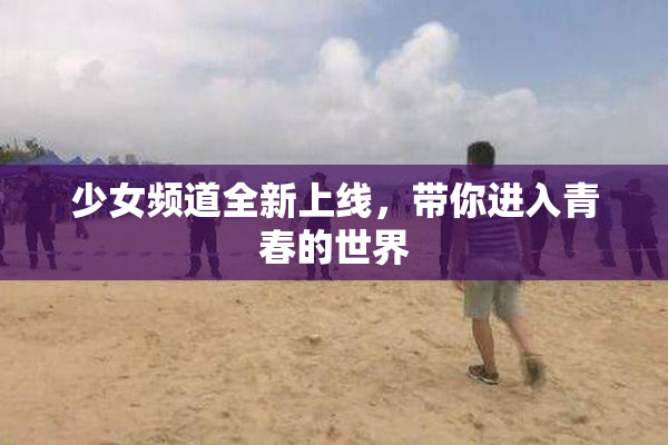 少女频道全新上线，带你进入青春的世界