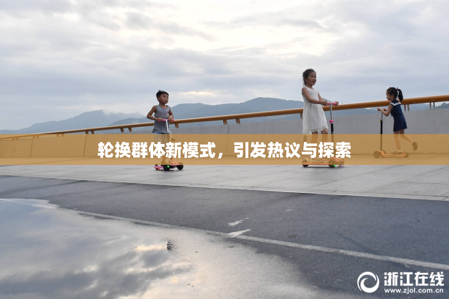 轮换群体新模式，引发热议与探索