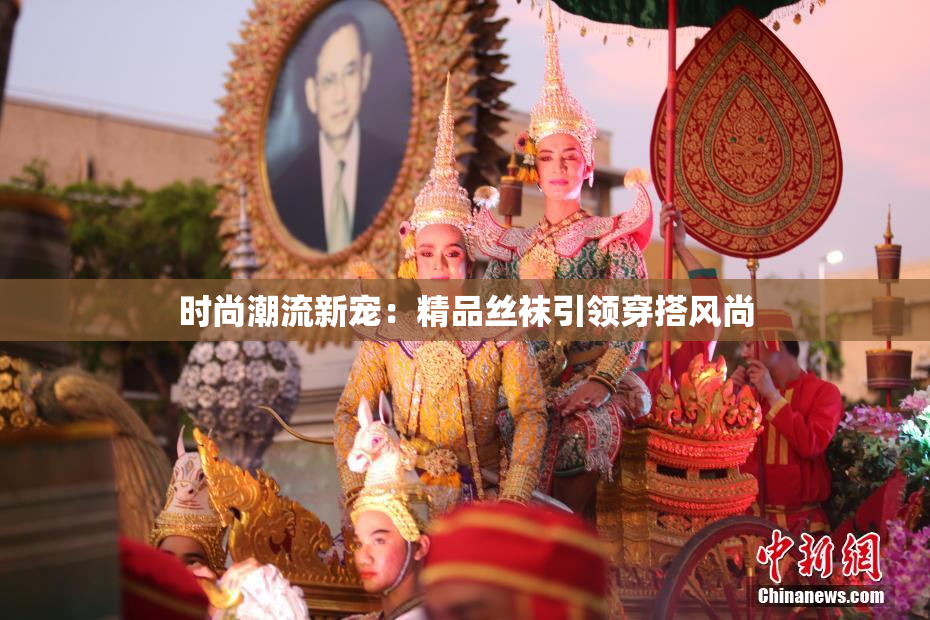 时尚潮流新宠：精品丝袜引领穿搭风尚
