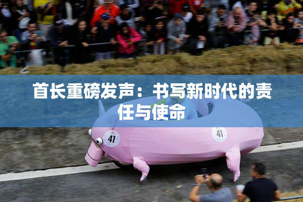 首长重磅发声：书写新时代的责任与使命