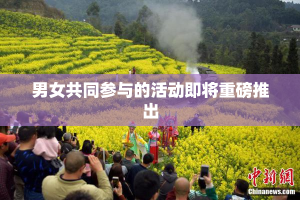 男女共同参与的活动即将重磅推出