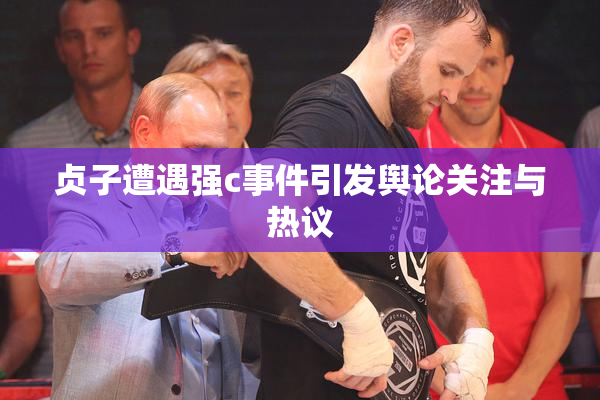 贞子遭遇强c事件引发舆论关注与热议