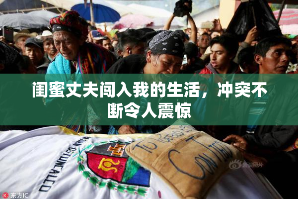 闺蜜丈夫闯入我的生活，冲突不断令人震惊