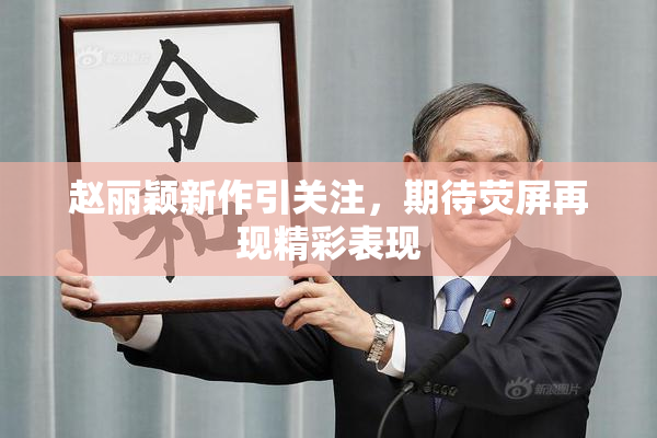 赵丽颖新作引关注，期待荧屏再现精彩表现