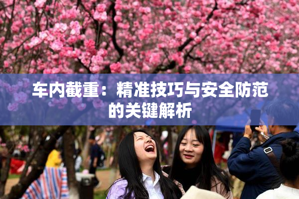 车内截重：精准技巧与安全防范的关键解析