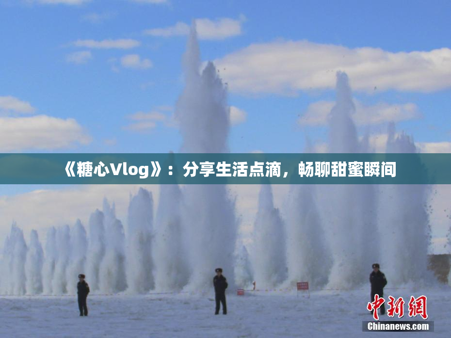 《糖心Vlog》：分享生活点滴，畅聊甜蜜瞬间