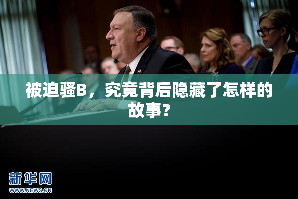 被迫骚B，究竟背后隐藏了怎样的故事？