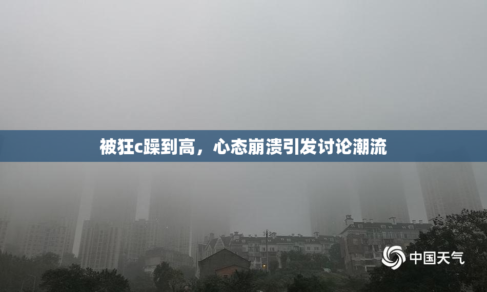 被狂c躁到高，心态崩溃引发讨论潮流