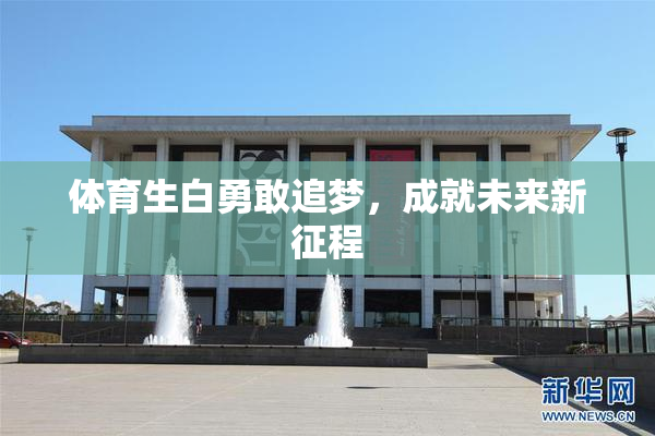 体育生白勇敢追梦，成就未来新征程