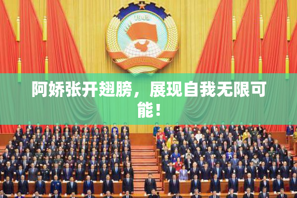 阿娇张开翅膀，展现自我无限可能！