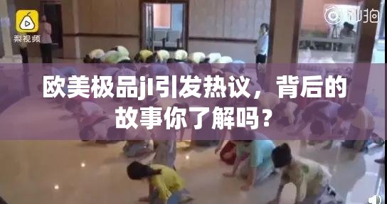 欧美极品jI引发热议，背后的故事你了解吗？