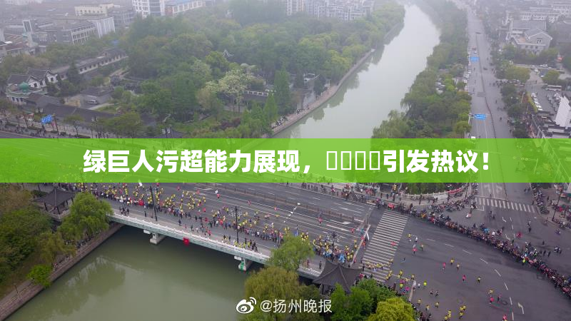 绿巨人污超能力展现，❌‌❌‌引发热议！