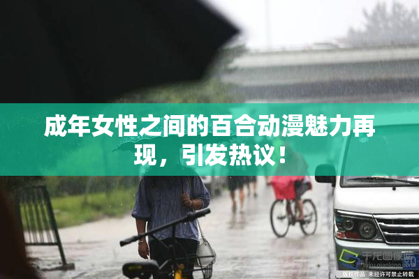 成年女性之间的百合动漫魅力再现，引发热议！