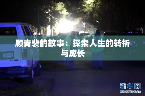 顾青裴的故事：探索人生的转折与成长