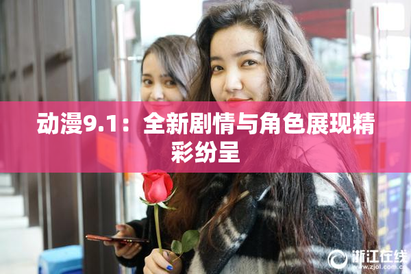 动漫9.1：全新剧情与角色展现精彩纷呈