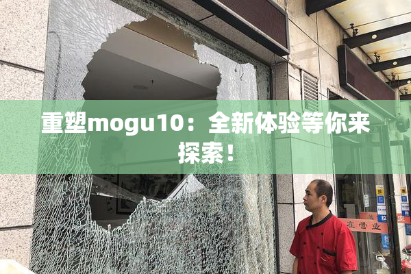 重塑mogu10：全新体验等你来探索！