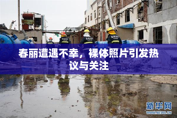 春丽遭遇不幸，裸体照片引发热议与关注