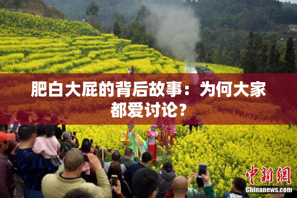 肥白大屁的背后故事：为何大家都爱讨论？